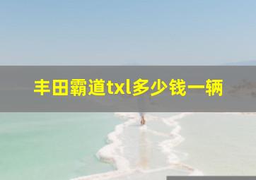 丰田霸道txl多少钱一辆