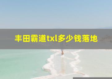 丰田霸道txl多少钱落地