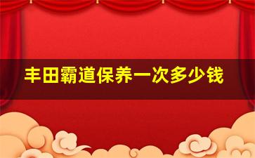 丰田霸道保养一次多少钱