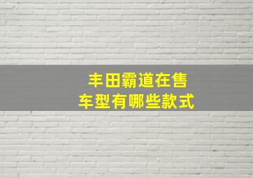 丰田霸道在售车型有哪些款式