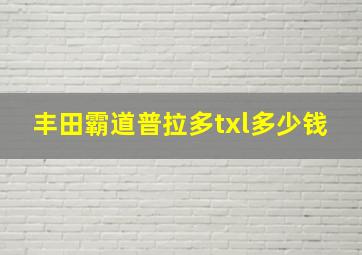 丰田霸道普拉多txl多少钱