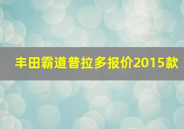 丰田霸道普拉多报价2015款