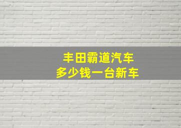 丰田霸道汽车多少钱一台新车