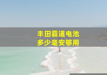 丰田霸道电池多少毫安够用