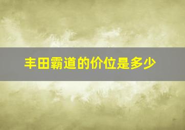 丰田霸道的价位是多少