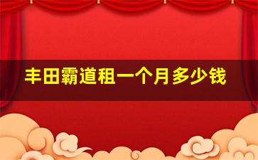 丰田霸道租一个月多少钱