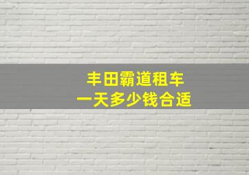 丰田霸道租车一天多少钱合适