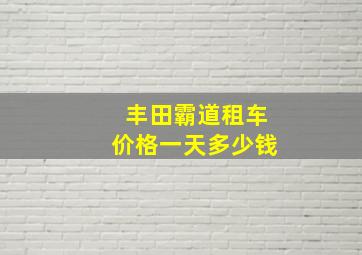 丰田霸道租车价格一天多少钱