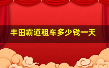 丰田霸道租车多少钱一天