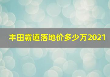 丰田霸道落地价多少万2021