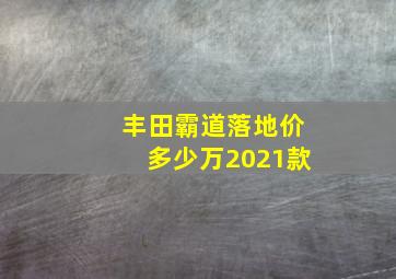 丰田霸道落地价多少万2021款