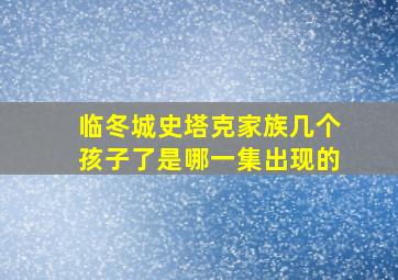 临冬城史塔克家族几个孩子了是哪一集出现的