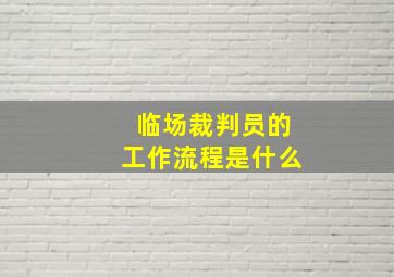 临场裁判员的工作流程是什么