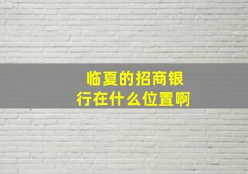 临夏的招商银行在什么位置啊