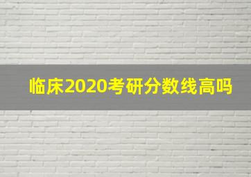 临床2020考研分数线高吗