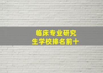 临床专业研究生学校排名前十