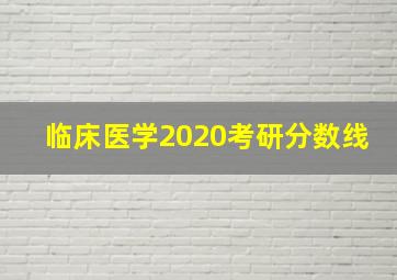 临床医学2020考研分数线