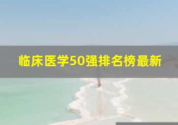 临床医学50强排名榜最新