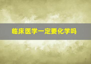 临床医学一定要化学吗