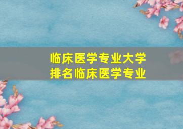 临床医学专业大学排名临床医学专业