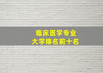 临床医学专业大学排名前十名