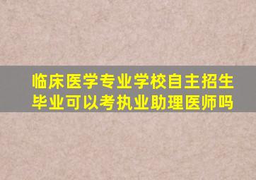 临床医学专业学校自主招生毕业可以考执业助理医师吗