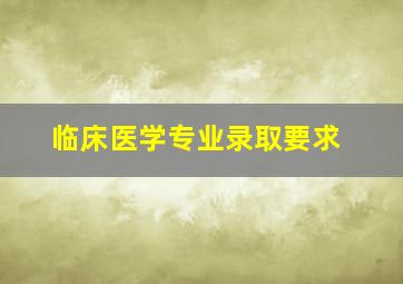 临床医学专业录取要求