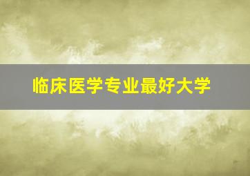 临床医学专业最好大学