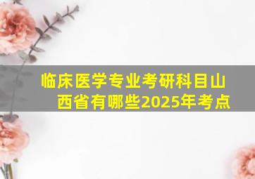 临床医学专业考研科目山西省有哪些2025年考点