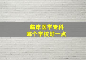 临床医学专科哪个学校好一点