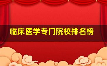 临床医学专门院校排名榜