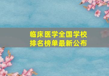 临床医学全国学校排名榜单最新公布