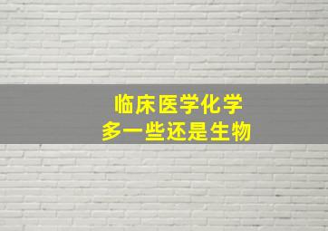 临床医学化学多一些还是生物