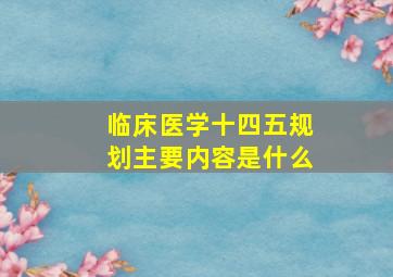 临床医学十四五规划主要内容是什么