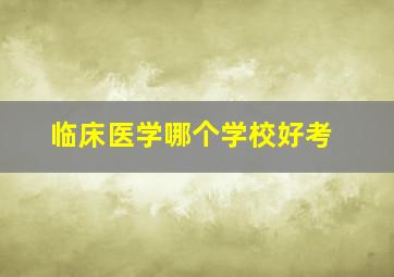 临床医学哪个学校好考