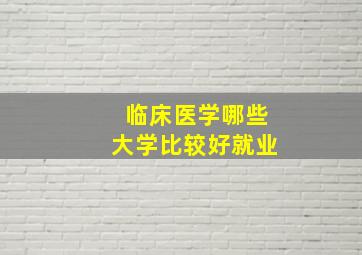 临床医学哪些大学比较好就业