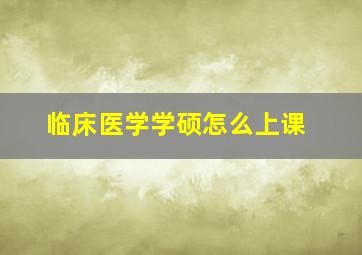 临床医学学硕怎么上课