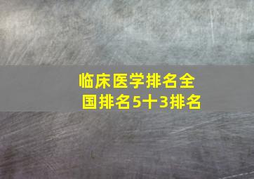 临床医学排名全国排名5十3排名