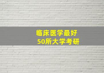 临床医学最好50所大学考研