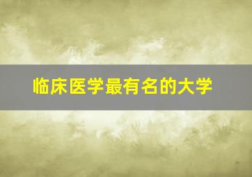 临床医学最有名的大学