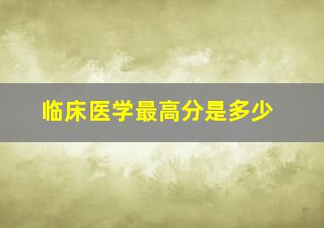 临床医学最高分是多少