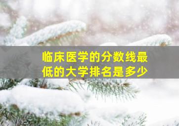 临床医学的分数线最低的大学排名是多少