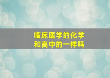 临床医学的化学和高中的一样吗