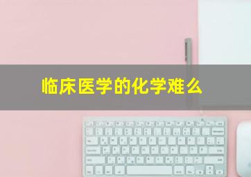 临床医学的化学难么