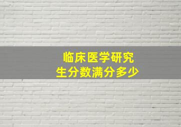 临床医学研究生分数满分多少