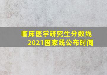 临床医学研究生分数线2021国家线公布时间