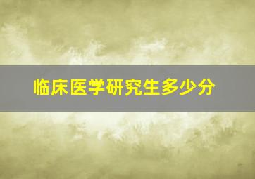 临床医学研究生多少分