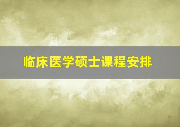 临床医学硕士课程安排