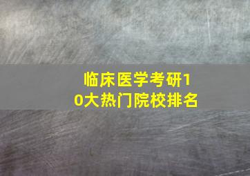 临床医学考研10大热门院校排名