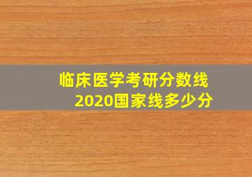 临床医学考研分数线2020国家线多少分